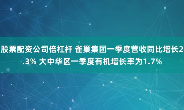 股票配资公司倍杠杆 雀巢集团一季度营收同比增长2.3% 大中华区一季度有机增长率为1.7%