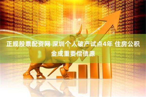 正规股票配资网 深圳个人破产试点4年 住房公积金成重要偿债源