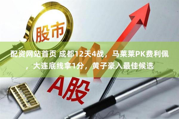 配资网站首页 成都12天4战，马莱莱PK费利佩，大连底线拿1分，黄子豪入最佳候选