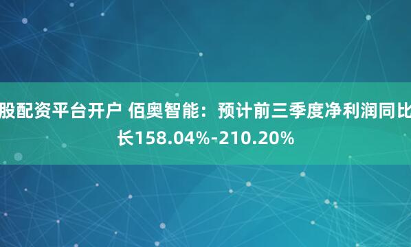 炒股配资平台开户 佰奥智能：预计前三季度净利润同比增长158.04%-210.20%